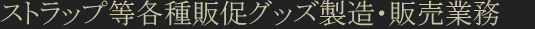 ストラップ等各種販促グッズ製造・販売業務
